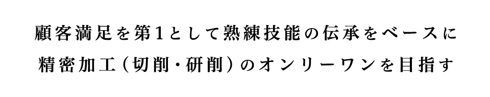 顧客満足を第1として熟練技能の伝承をベースに精密加工(切削・研削)のオンリーワンを目指す